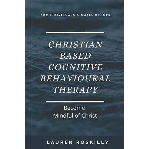Christian based Cognitive Behavioural Therapy & how to become Mindful of Christ - Paperback
