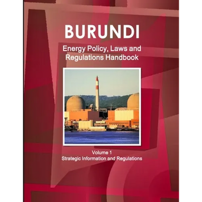 Burundi Energy Policy, Laws and Regulations Handbook Volume 1 Strategic Information and Regulations - Paperback