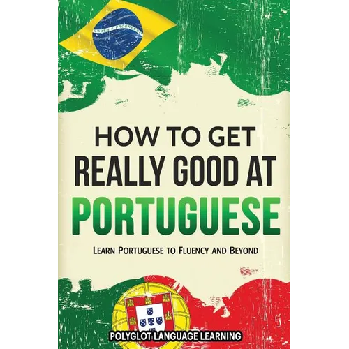 How to Get Really Good at Portuguese: Learn Portuguese to Fluency and Beyond - Paperback