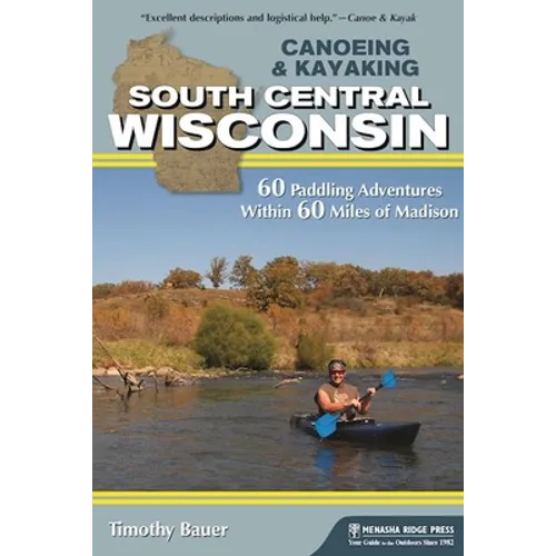 Canoeing & Kayaking South Central Wisconsin: 60 Paddling Adventures Within 60 Miles of Madison - Hardcover