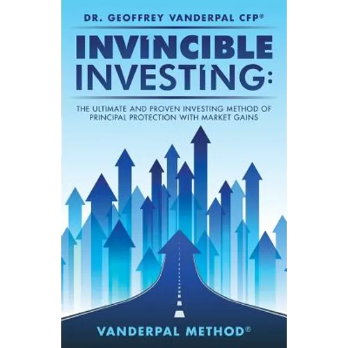 Invincible Investing: The Ultimate and Proven Investing Method of Principal Protection with Market Gains: VanderPal Method(R) - Paperback