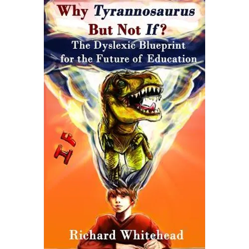 Why 'Tyrannosaurus' But Not 'If'?: The Dyslexic Blueprint for the Future of Education - Paperback
