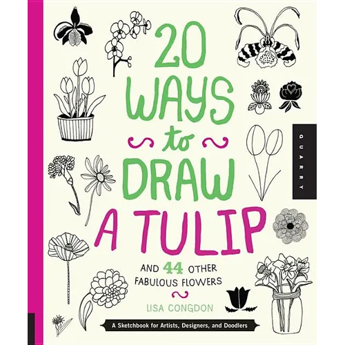 20 Ways to Draw a Tulip and 44 Other Fabulous Flowers: A Sketchbook for Artists, Designers, and Doodlers - Paperback