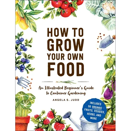 How to Grow Your Own Food: An Illustrated Beginner's Guide to Container Gardening - Hardcover