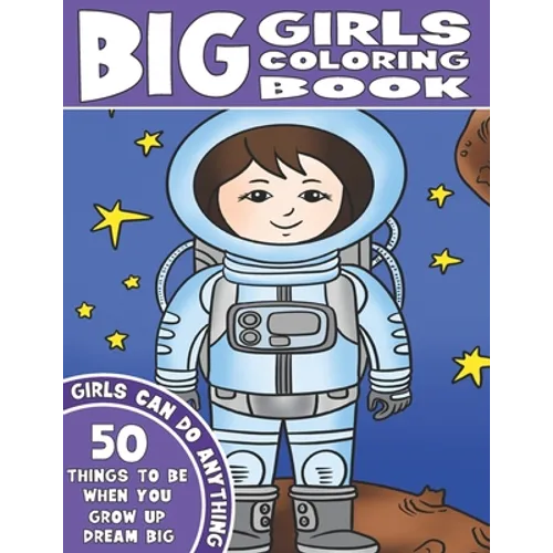 The Big Girls Coloring Book: Girls Can Do Anything. An Inspirational Girl Power Coloring Book. 50 Things To Be When You Grow Up. Dream Big. - Paperback