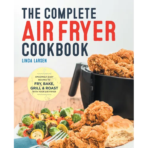The Complete Air Fryer Cookbook: Amazingly Easy Recipes to Fry, Bake, Grill, and Roast with Your Air Fryer - Hardcover