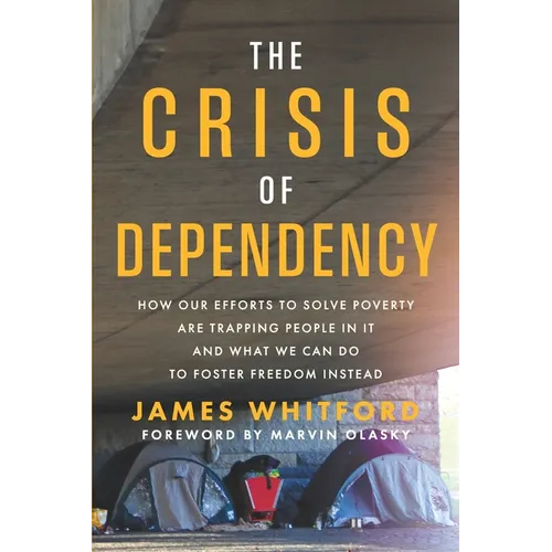 The Crisis of Dependency: How Our Efforts to Solve Poverty Are Trapping People in It and What We Can Do to Foster Freedom Instead - Paperback
