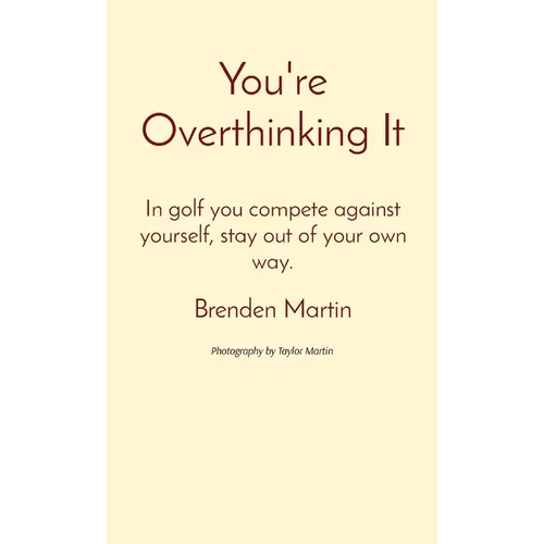 You're Overthinking It: In golf you compete against yourself, stay out of your own way. - Hardcover
