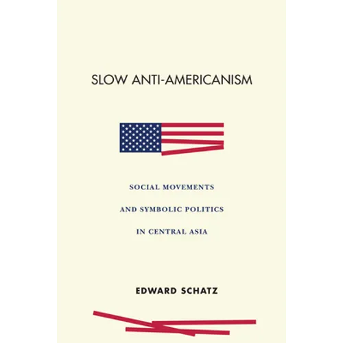 Slow Anti-Americanism: Social Movements and Symbolic Politics in Central Asia - Paperback