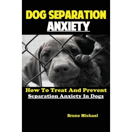 Dog Separation Anxiety: How To Treat And Prevent Separation Anxiety In Dogs - Paperback