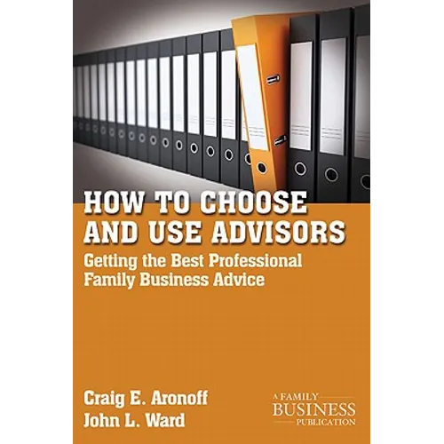 How to Choose and Use Advisors: Getting the Best Professional Family Business Advice - Paperback
