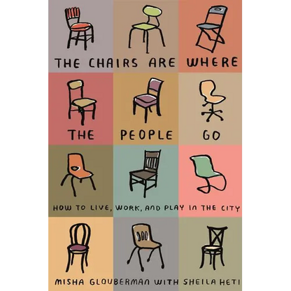 The Chairs Are Where the People Go: How to Live, Work, and Play in the City - Paperback