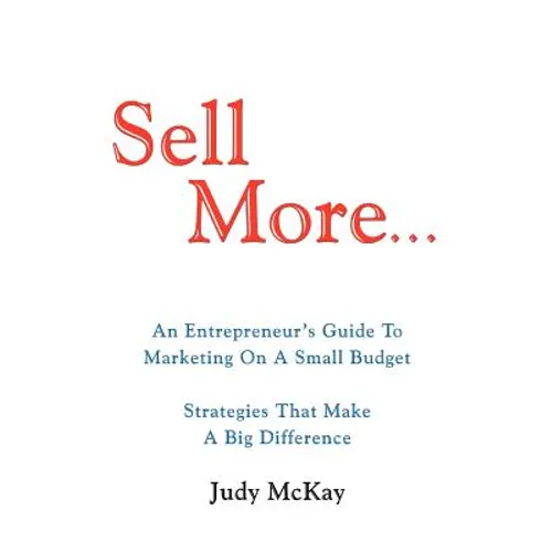Sell More: An Entrepreneur's Guide to Marketing on a Small Budget Strategies That Make a Big Difference - Paperback