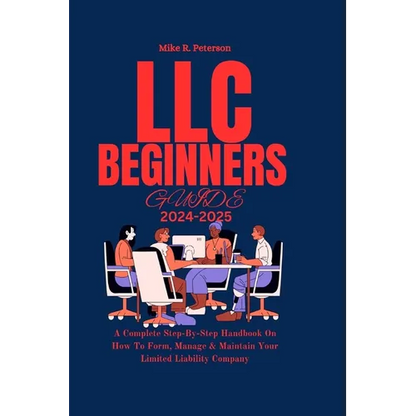 LLC Beginners Guide 2024 - 2025: A Complete Step-By-Step Handbook On How To Form, Manage & Maintain Your Limited Liability Company - Paperback
