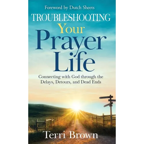 Troubleshooting Your Prayer Life: Connecting with God through the Delays, Detours, and Dead Ends - Hardcover