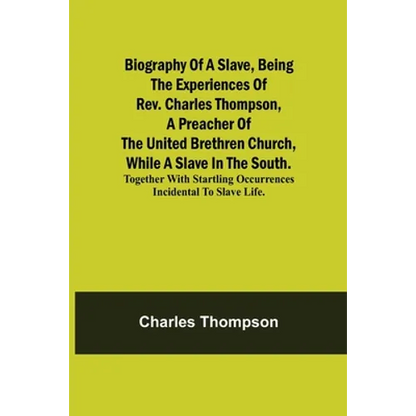 Biography Of A Slave, Being The Experiences Of Rev. Charles Thompson, A Preacher Of The United Brethren Church, While A Slave In The South.; Together - Paperback