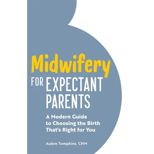 Midwifery for Expectant Parents: A Modern Guide to Choosing the Birth That's Right for You - Paperback