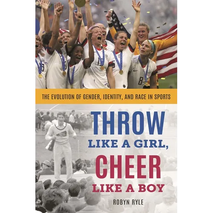 Throw Like a Girl, Cheer Like a Boy: The Evolution of Gender, Identity, and Race in Sports - Paperback