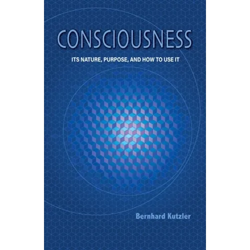 Consciousness: Its Nature, Purpose, and How to Use It - Paperback