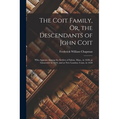 The Coit Family, Or, the Descendants of John Coit: Who Appears Among the Settlers of Salem, Mass., in 1638, at Gloucester in 1644, and at New London, - Paperback
