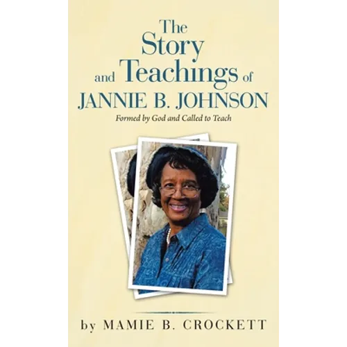 The Story and Teachings of Jannie B. Johnson: Formed by God and Called to Teach - Hardcover