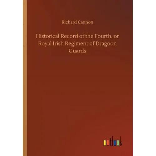 Historical Record of the Fourth, or Royal Irish Regiment of Dragoon Guards - Paperback