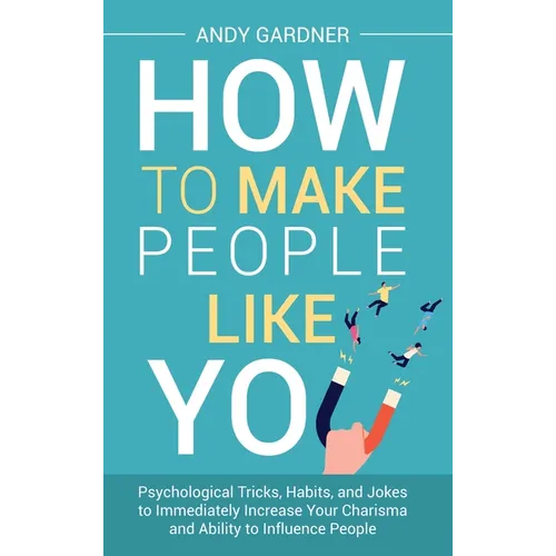How to Make People Like You: Psychological Tricks, Habits, and Jokes to Immediately Increase Your Charisma and Ability to Influence People - Hardcover