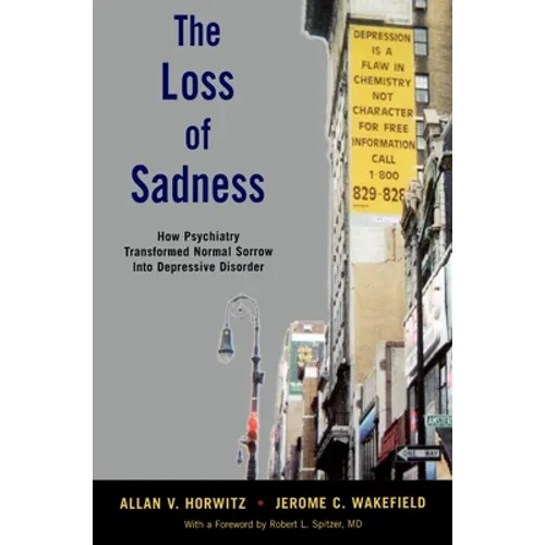 The Loss of Sadness: How Psychiatry Transformed Normal Sorrow Into Depressive Disorder - Paperback