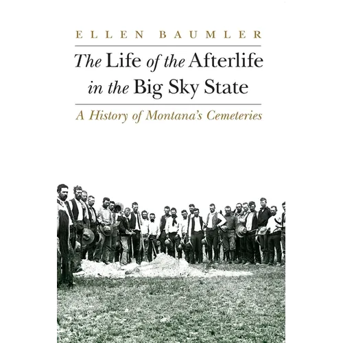 The Life of the Afterlife in the Big Sky State: A History of Montana's Cemeteries - Paperback