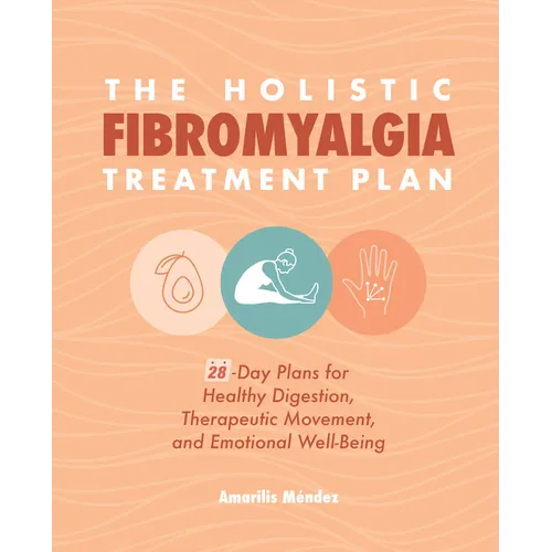 The Holistic Fibromyalgia Treatment Plan: 28-Day Plans for Healthy Digestion, Therapeutic Movement, and Emotional Well-Being - Paperback