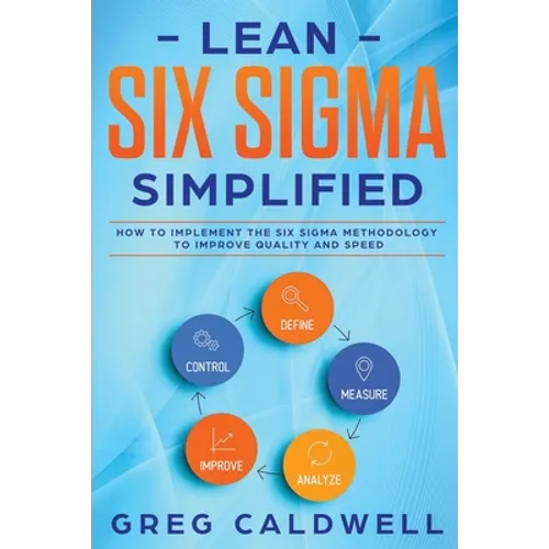 Lean Six Sigma: Simplified - How to Implement The Six Sigma Methodology to Improve Quality and Speed - Paperback