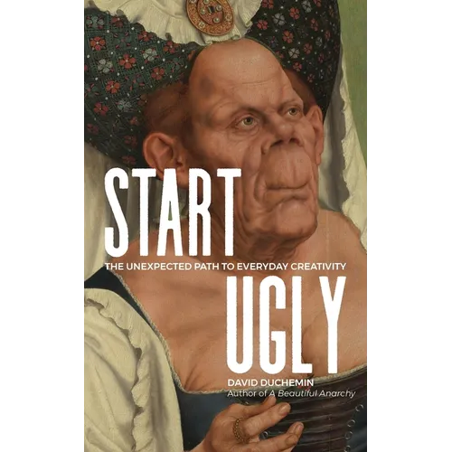 Start Ugly: The Unexpected Path to Everyday Creativity - Paperback