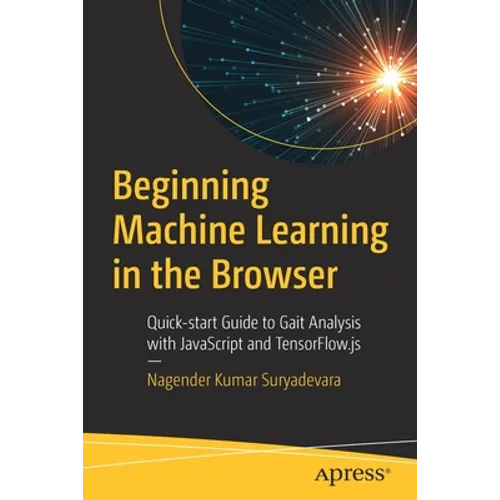 Beginning Machine Learning in the Browser: Quick-Start Guide to Gait Analysis with JavaScript and Tensorflow.Js - Paperback