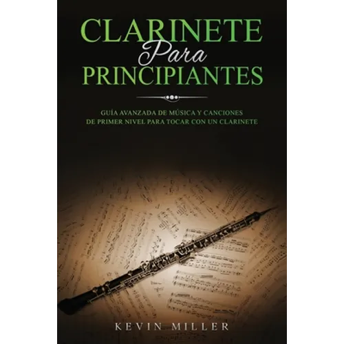 Clarinete Para Principiantes: Guía avanzada de música y canciones de primer nivel para tocar con un clarinete - Paperback