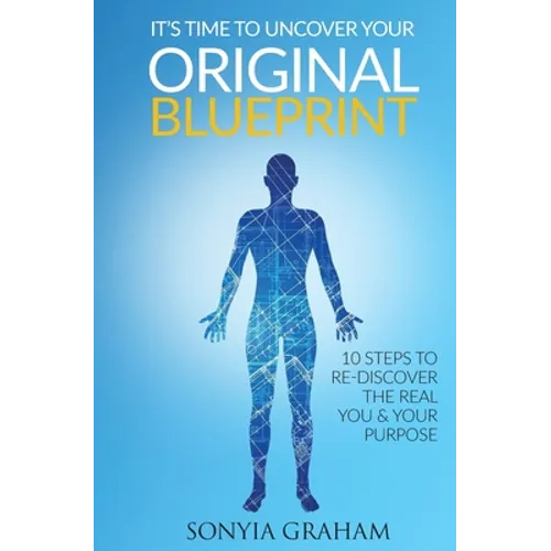 It's Time To Uncover Your Original Blueprint: 10 Steps To Re-discover The Real You and Your Purpose - Paperback