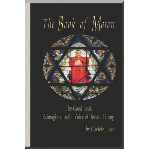 The Book of Moron: The Good Book Reimagined in the Voice of Donald Trump - Paperback