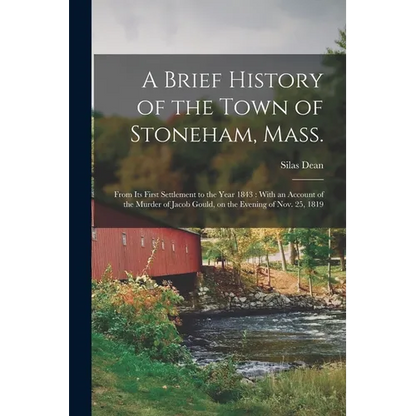 A Brief History of the Town of Stoneham, Mass.: From its First Settlement to the Year 1843: With an Account of the Murder of Jacob Gould, on the Eveni - Paperback