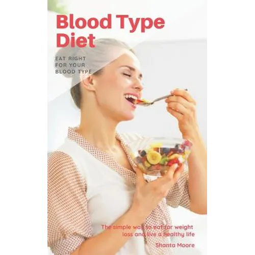 Blood Type Diet: Eat Right for Your Blood Type, the Simple Way to Eat for Weight Loss and Live a Healthy Life - Paperback