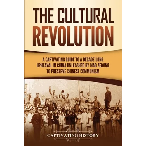 The Cultural Revolution: A Captivating Guide to a Decade-Long Upheaval in China Unleashed by Mao Zedong to Preserve Chinese Communism - Paperback