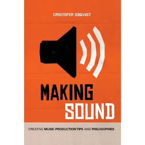 Making Sound: Creative Music Production Tips and Philosophies - Paperback
