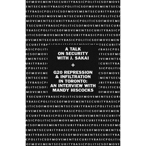 Basic Politics of Movement Security: A Talk of Security with J. Sakai & G20 Repression & Infiltration in Toronto: An Interview with Mandy Hiscocks - Paperback