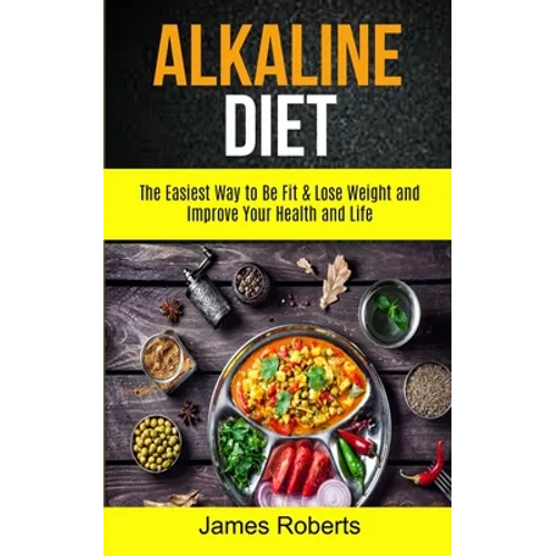 Alkaline Diet: The Easiest Way to Be Fit and Lose Weight and Improve Your Health and Life - Paperback