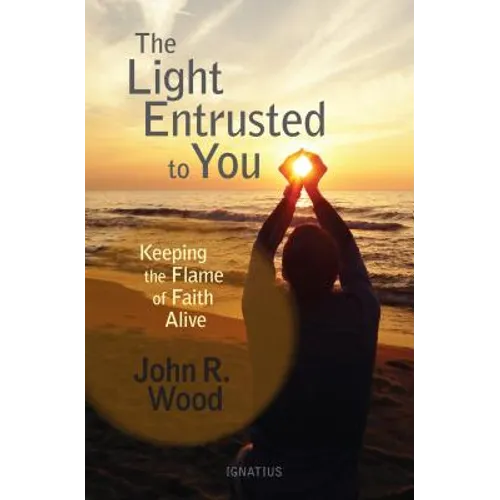 The Light Entrusted to You: Keeping the Flame of Faith Alive - Paperback