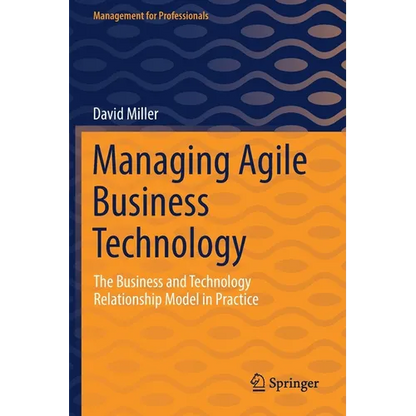 Managing Agile Business Technology: The Business and Technology Relationship Model in Practice - Paperback