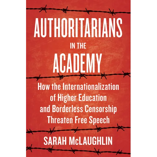 Authoritarians in the Academy: How the Internationalization of Higher Education and Borderless Censorship Threaten Free Speech - Hardcover
