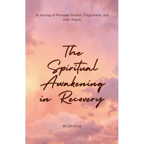 The Spiritual Awakening in Recovery: A Journey of Personal Growth, Forgiveness, and Inner Peace. - Paperback