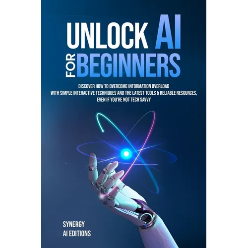 Unlock AI For Beginners: Discover How To Overcome Information Overload With Simple Interactive Techniques And The Latest Tools & Reliable Resources, E - Paperback