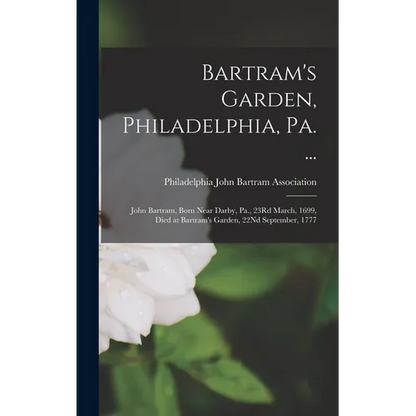Bartram's Garden, Philadelphia, Pa. ...: John Bartram, Born Near Darby, Pa., 23Rd March, 1699, Died at Bartram's Garden, 22Nd September, 1777 - Hardcover