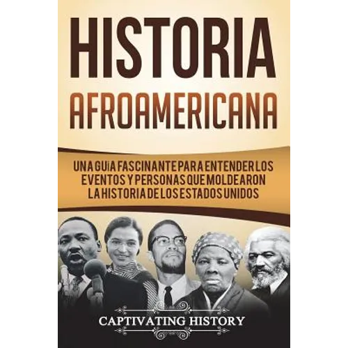 Historia Afroamericana: Una Guía Fascinante para entender los eventos y personas que moldearon la Historia de los Estados Unidos (Libro en Esp - Paperback