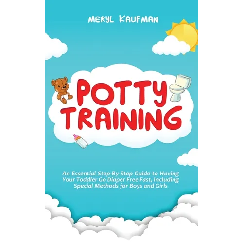 Potty Training: An Essential Step-By-Step Guide to Having Your Toddler Go Diaper Free Fast, Including Special Methods for Boys and Girls - Hardcover
